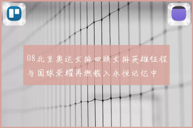 08北京奥运女排回顾女排英雄征程与国球荣耀再燃载入永恒记忆中