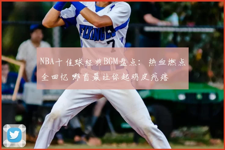 NBA十佳球经典BGM盘点：热血燃点全回忆 哪首最让你起鸡皮疙瘩