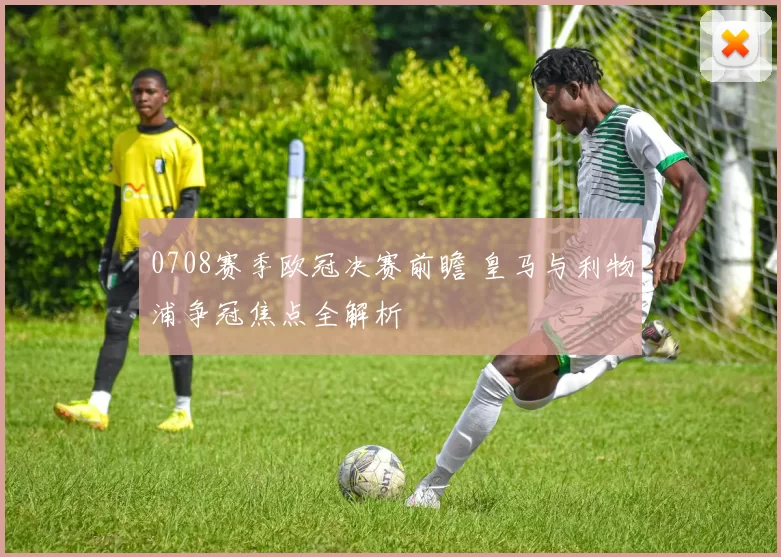 0708赛季欧冠决赛前瞻 皇马与利物浦争冠焦点全解析