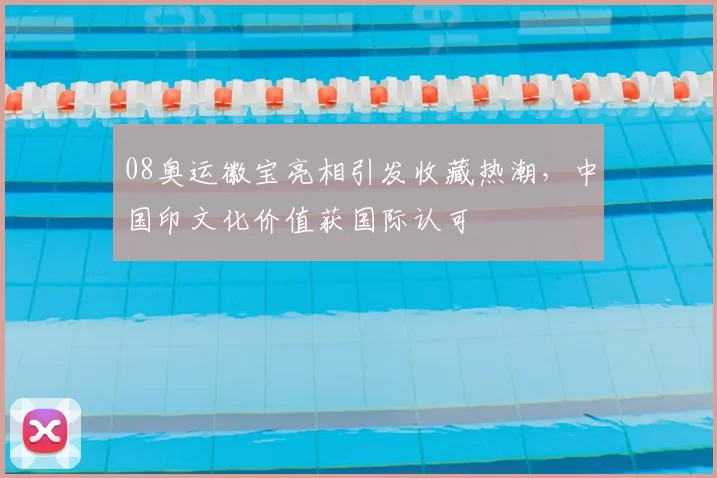 08奥运徽宝亮相引发收藏热潮，中国印文化价值获国际认可