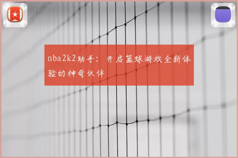 nba2k2助手:开启篮球游戏全新体验的神奇伙伴