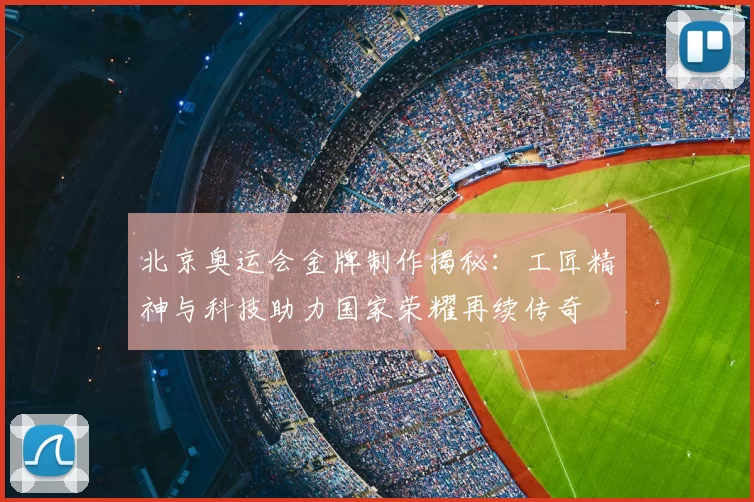 北京奥运会金牌制作揭秘：工匠精神与科技助力国家荣耀再续传奇