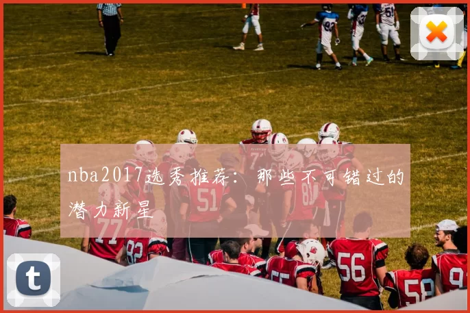 nba2017选秀推荐：那些不可错过的潜力新星