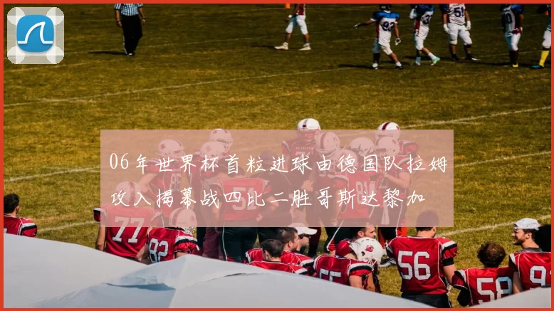06年世界杯首粒进球由德国队拉姆攻入揭幕战四比二胜哥斯达黎加
