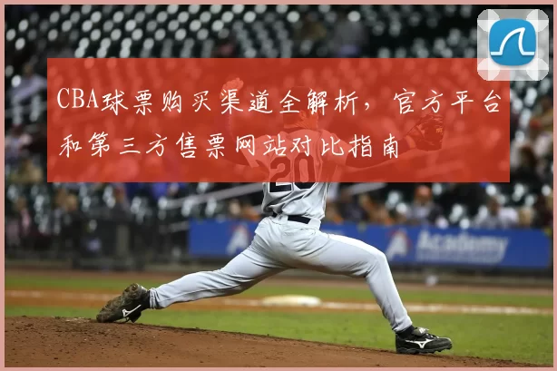 CBA球票购买渠道全解析,官方平台和第三方售票网站对比指南