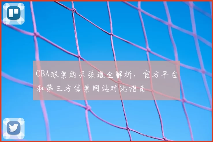 CBA球票购买渠道全解析,官方平台和第三方售票网站对比指南
