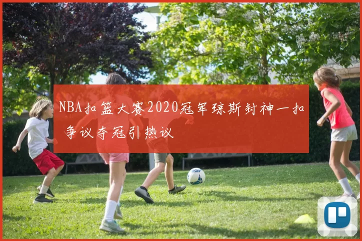 NBA扣篮大赛2020冠军琼斯封神一扣 争议夺冠引热议