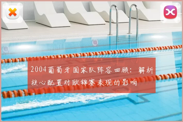 2004葡萄牙国家队阵容回顾:解析核心配置对欧锦赛表现的影响