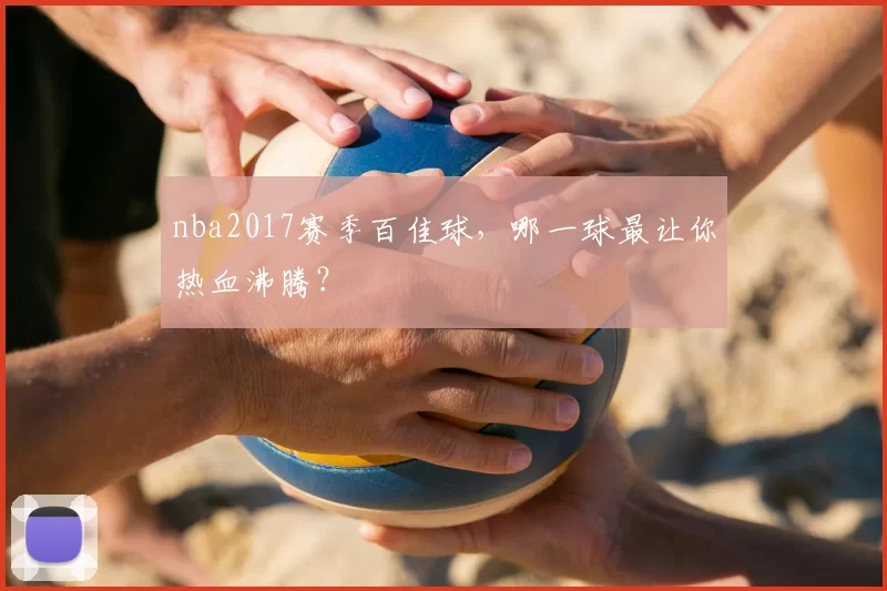 nba2017赛季百佳球，哪一球最让你热血沸腾？