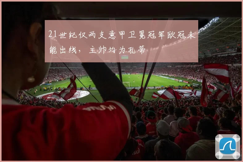 21世纪仅两支意甲卫冕冠军欧冠未能出线,主帅均为孔蒂