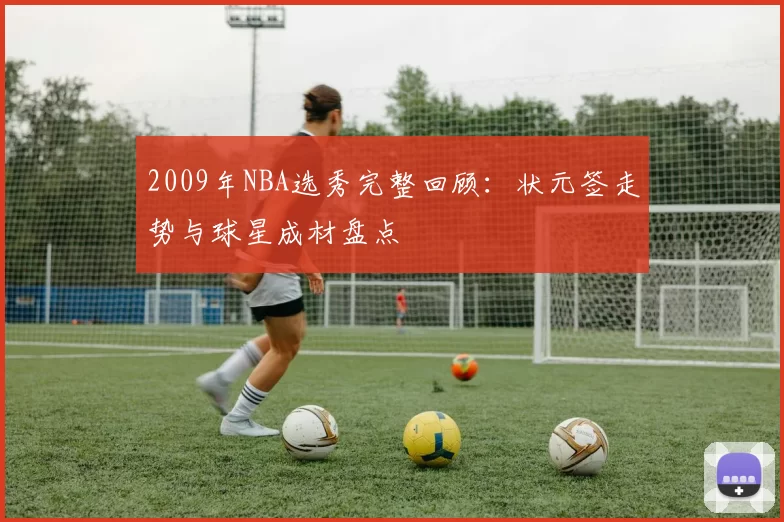 2009年NBA选秀完整回顾:状元签走势与球星成材盘点