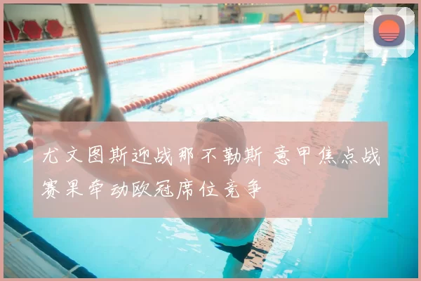 尤文图斯迎战那不勒斯 意甲焦点战赛果牵动欧冠席位竞争