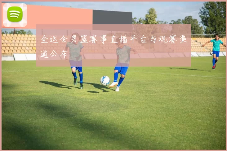 全运会男篮赛事直播平台与观赛渠道公布