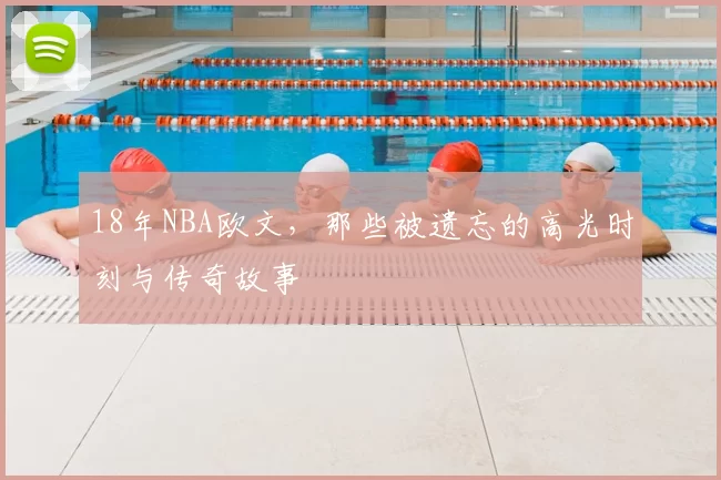 18年NBA欧文，那些被遗忘的高光时刻与传奇故事