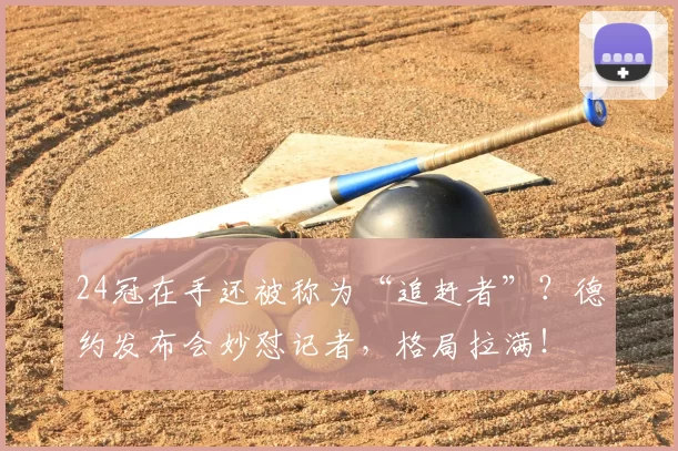 24冠在手还被称为“追赶者”?德约发布会妙怼记者,格局拉满!