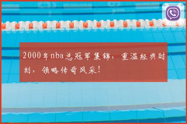 2000年nba总冠军集锦，重温经典时刻，领略传奇风采！