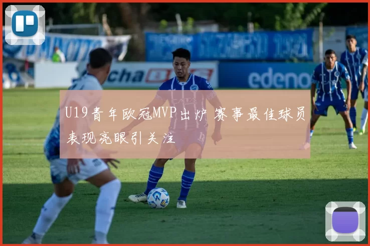 U19青年欧冠MVP出炉 赛事最佳球员表现亮眼引关注