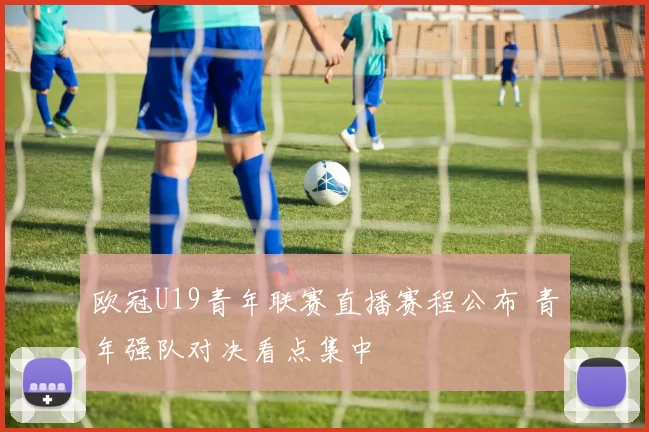 欧冠U19青年联赛直播赛程公布 青年强队对决看点集中