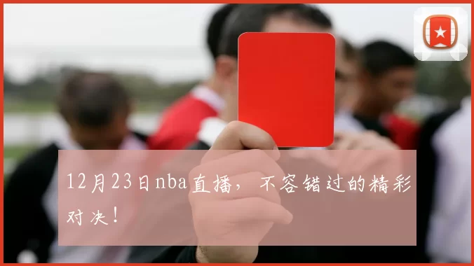 12月23日nba直播，不容错过的精彩对决！