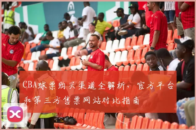 CBA球票购买渠道全解析，官方平台和第三方售票网站对比指南