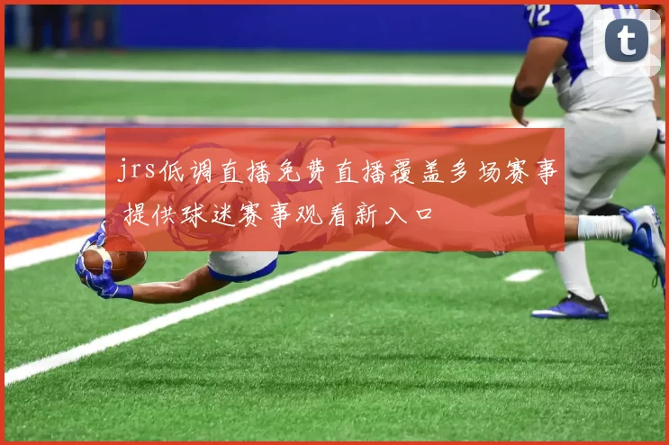 jrs低调直播免费直播覆盖多场赛事 提供球迷赛事观看新入口