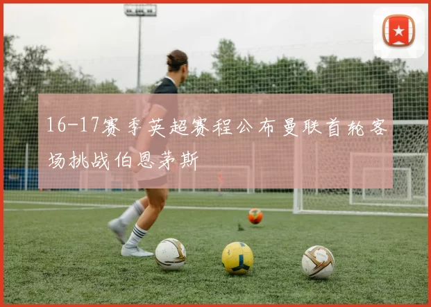 16-17赛季英超赛程公布曼联首轮客场挑战伯恩茅斯