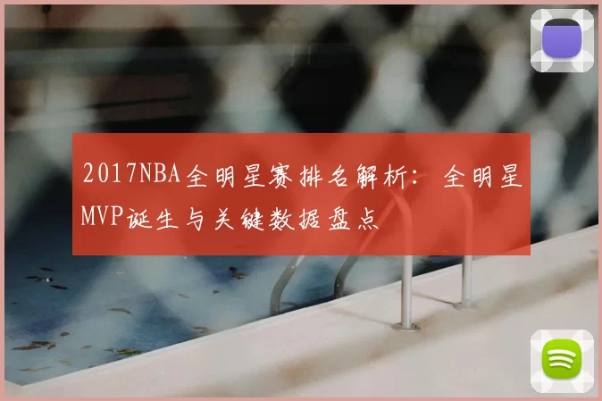 2017NBA全明星赛排名解析:全明星MVP诞生与关键数据盘点