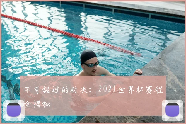 不可错过的对决：2021世界杯赛程全揭秘