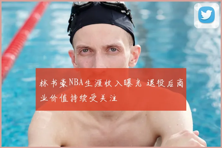 林书豪NBA生涯收入曝光 退役后商业价值持续受关注