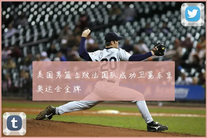 美国男篮击败法国队成功卫冕东京奥运会金牌
