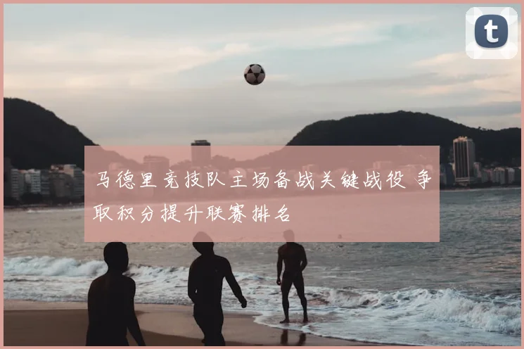 马德里竞技队主场备战关键战役 争取积分提升联赛排名