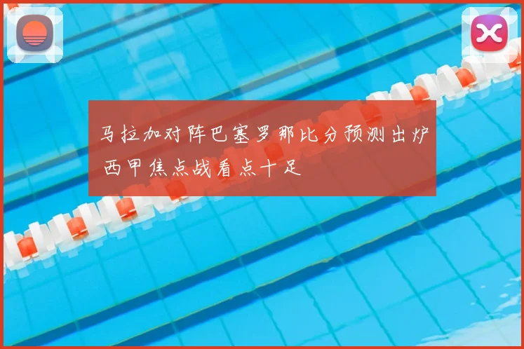 马拉加对阵巴塞罗那比分预测出炉 西甲焦点战看点十足