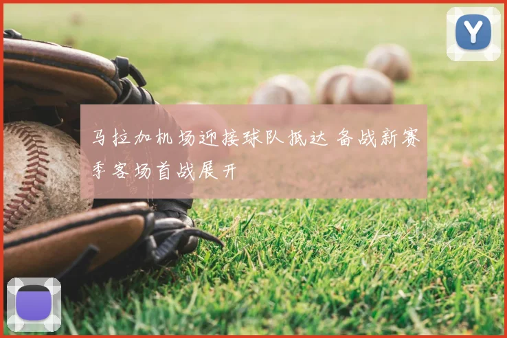 马拉加机场迎接球队抵达 备战新赛季客场首战展开