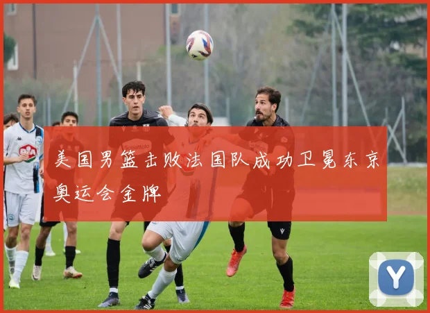 美国男篮击败法国队成功卫冕东京奥运会金牌